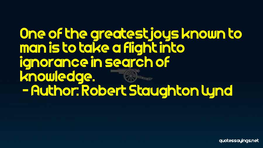 Robert Staughton Lynd Quotes: One Of The Greatest Joys Known To Man Is To Take A Flight Into Ignorance In Search Of Knowledge.
