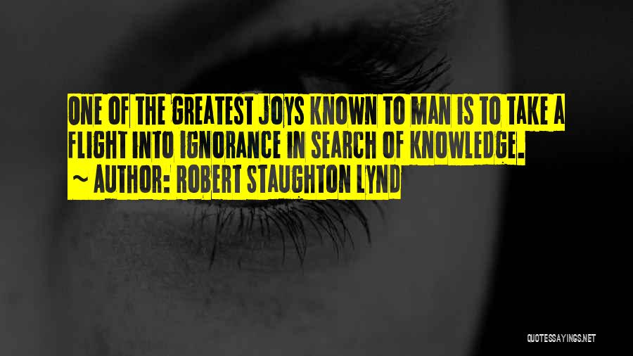 Robert Staughton Lynd Quotes: One Of The Greatest Joys Known To Man Is To Take A Flight Into Ignorance In Search Of Knowledge.