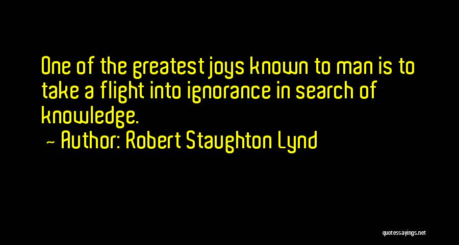 Robert Staughton Lynd Quotes: One Of The Greatest Joys Known To Man Is To Take A Flight Into Ignorance In Search Of Knowledge.