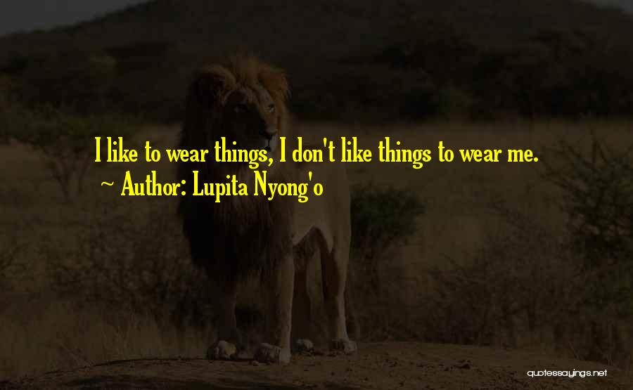 Lupita Nyong'o Quotes: I Like To Wear Things, I Don't Like Things To Wear Me.