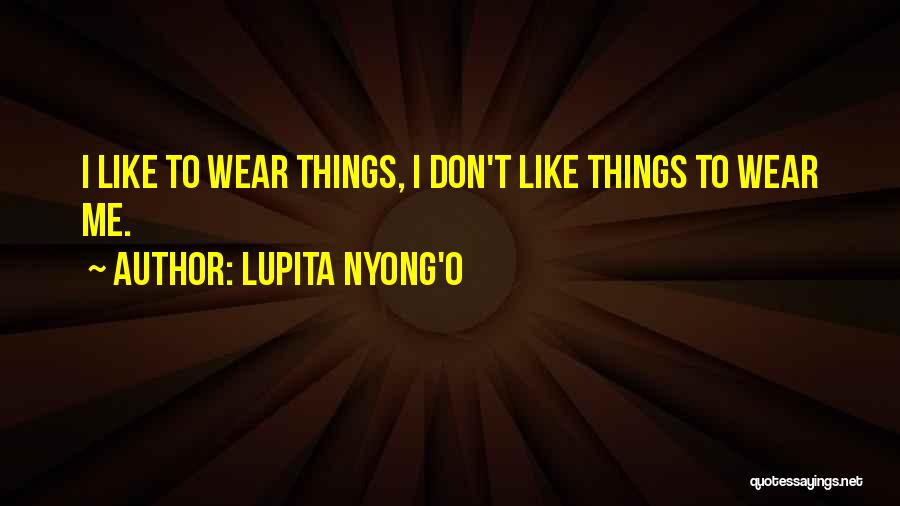 Lupita Nyong'o Quotes: I Like To Wear Things, I Don't Like Things To Wear Me.