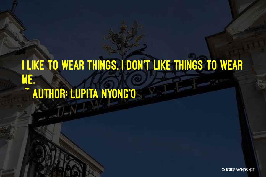 Lupita Nyong'o Quotes: I Like To Wear Things, I Don't Like Things To Wear Me.