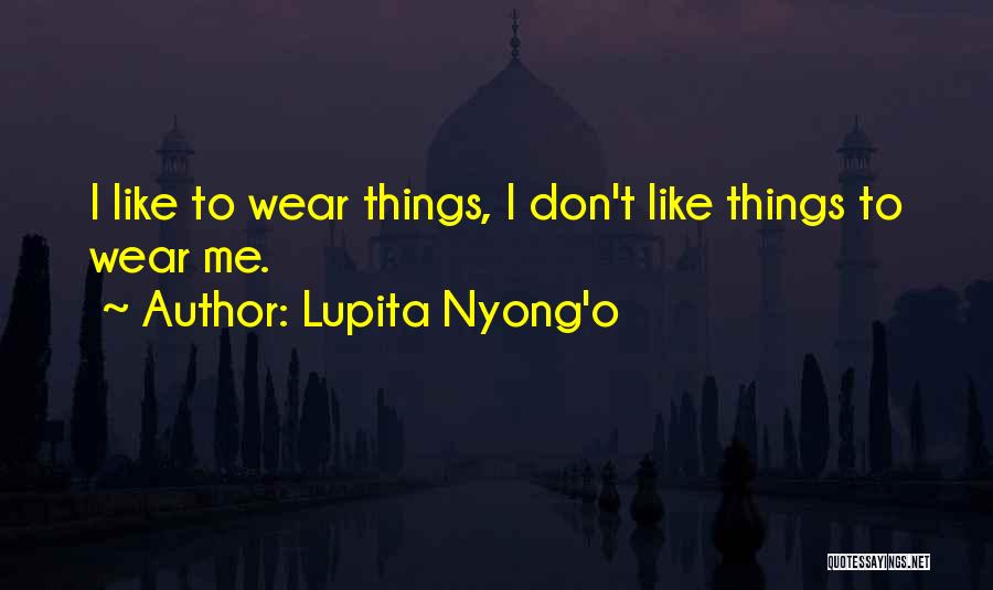 Lupita Nyong'o Quotes: I Like To Wear Things, I Don't Like Things To Wear Me.