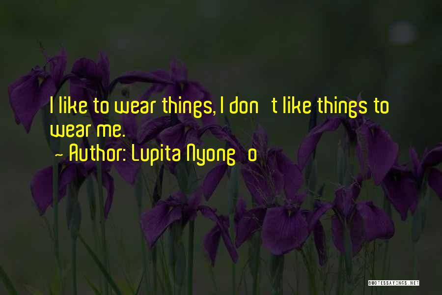 Lupita Nyong'o Quotes: I Like To Wear Things, I Don't Like Things To Wear Me.