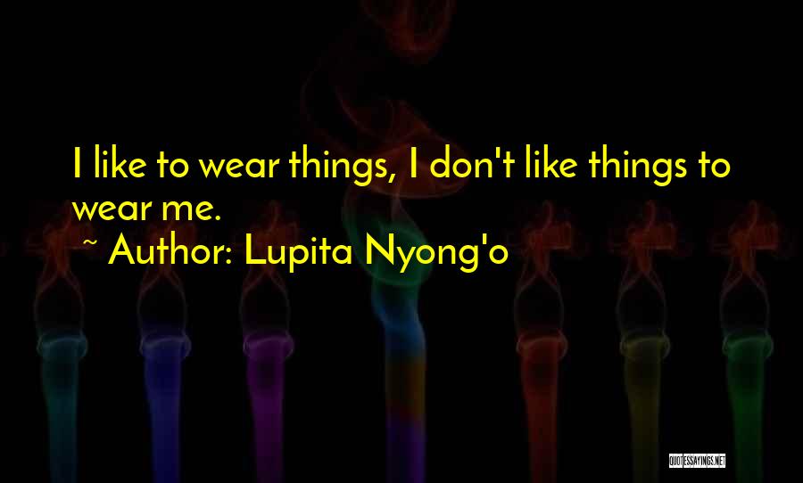 Lupita Nyong'o Quotes: I Like To Wear Things, I Don't Like Things To Wear Me.