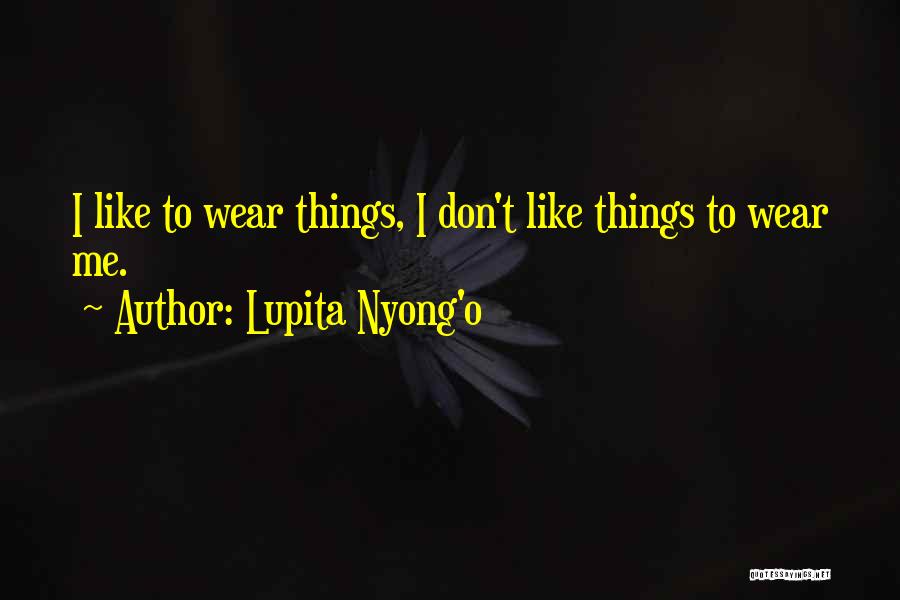 Lupita Nyong'o Quotes: I Like To Wear Things, I Don't Like Things To Wear Me.