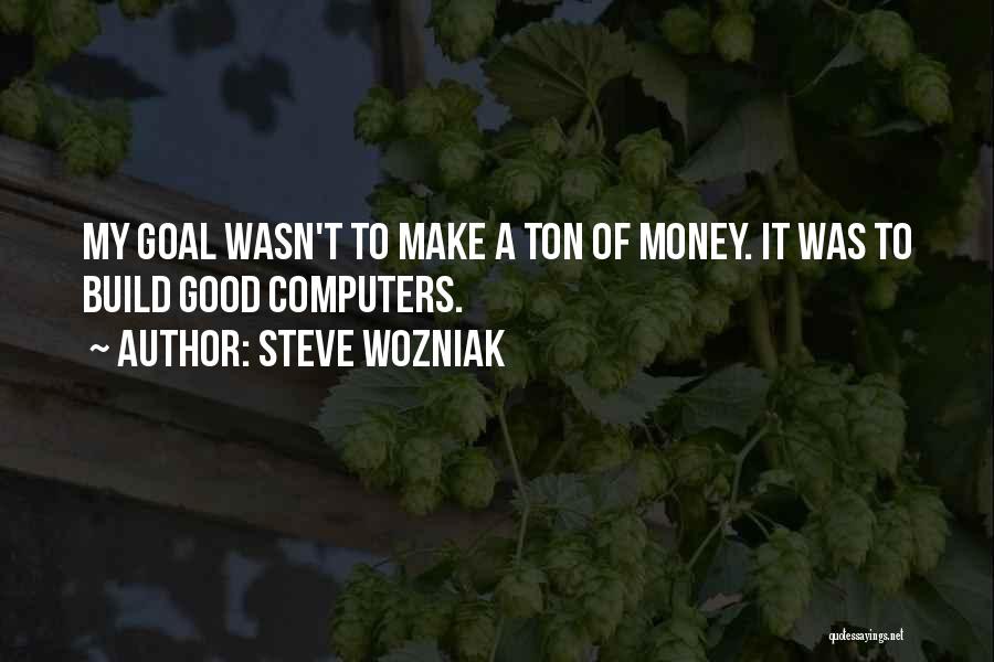 Steve Wozniak Quotes: My Goal Wasn't To Make A Ton Of Money. It Was To Build Good Computers.