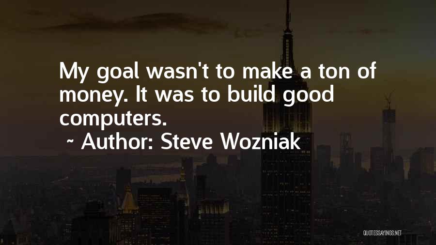 Steve Wozniak Quotes: My Goal Wasn't To Make A Ton Of Money. It Was To Build Good Computers.