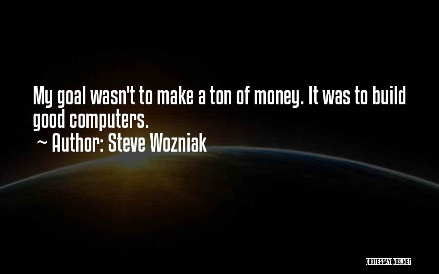 Steve Wozniak Quotes: My Goal Wasn't To Make A Ton Of Money. It Was To Build Good Computers.