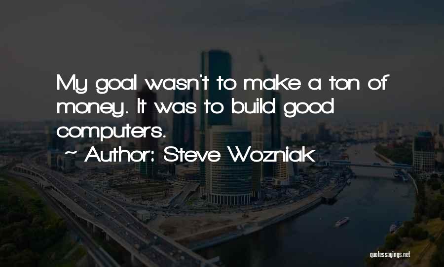 Steve Wozniak Quotes: My Goal Wasn't To Make A Ton Of Money. It Was To Build Good Computers.