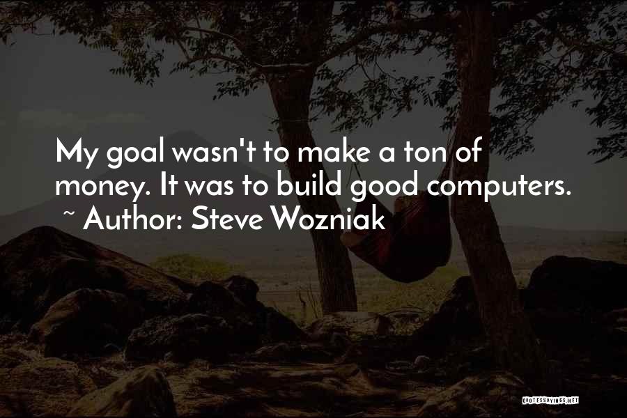 Steve Wozniak Quotes: My Goal Wasn't To Make A Ton Of Money. It Was To Build Good Computers.