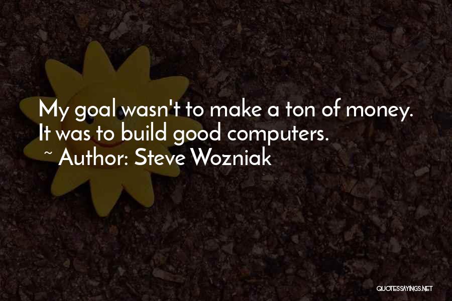 Steve Wozniak Quotes: My Goal Wasn't To Make A Ton Of Money. It Was To Build Good Computers.