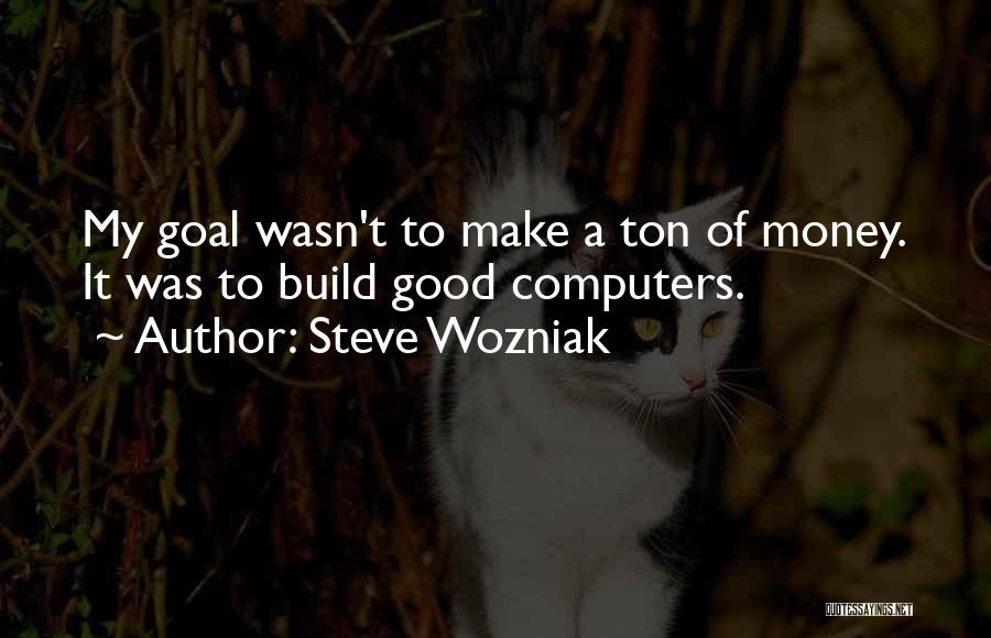 Steve Wozniak Quotes: My Goal Wasn't To Make A Ton Of Money. It Was To Build Good Computers.