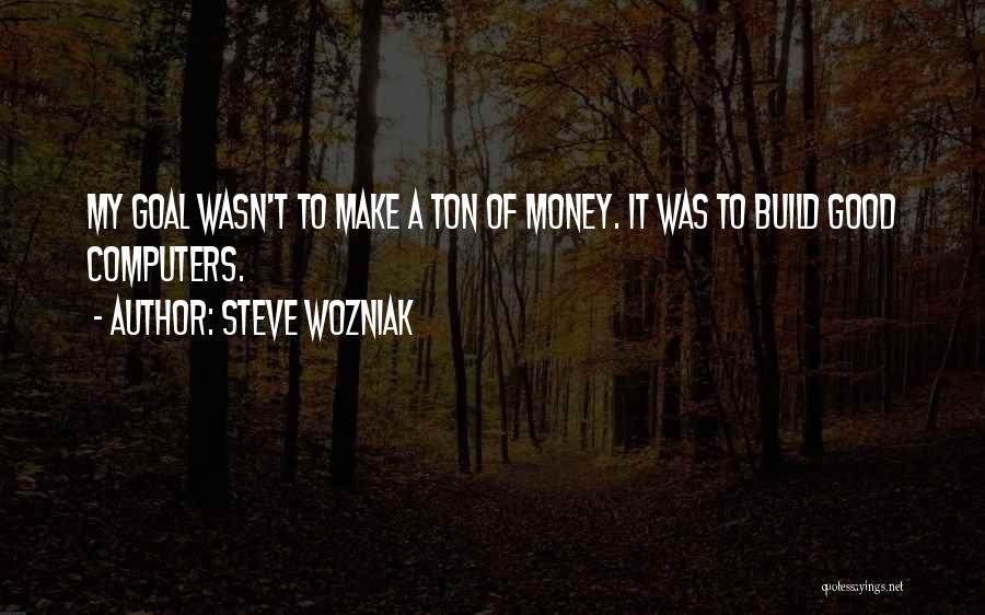 Steve Wozniak Quotes: My Goal Wasn't To Make A Ton Of Money. It Was To Build Good Computers.