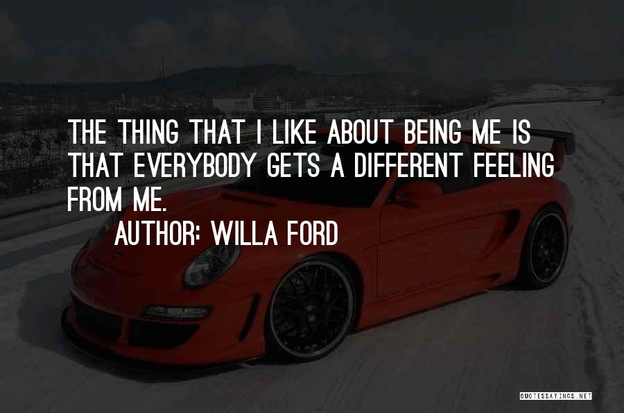 Willa Ford Quotes: The Thing That I Like About Being Me Is That Everybody Gets A Different Feeling From Me.