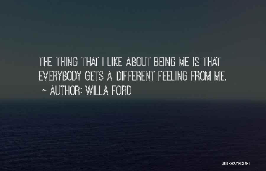 Willa Ford Quotes: The Thing That I Like About Being Me Is That Everybody Gets A Different Feeling From Me.