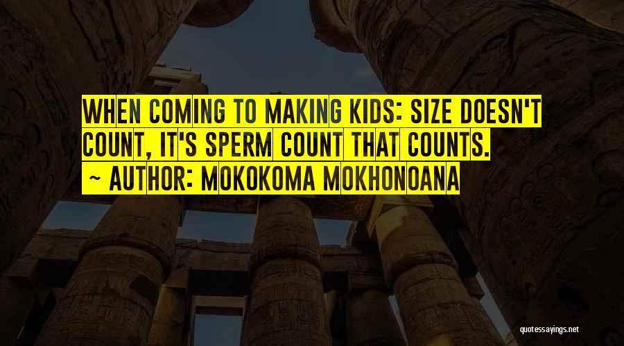 Mokokoma Mokhonoana Quotes: When Coming To Making Kids: Size Doesn't Count, It's Sperm Count That Counts.