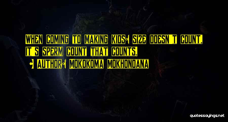 Mokokoma Mokhonoana Quotes: When Coming To Making Kids: Size Doesn't Count, It's Sperm Count That Counts.