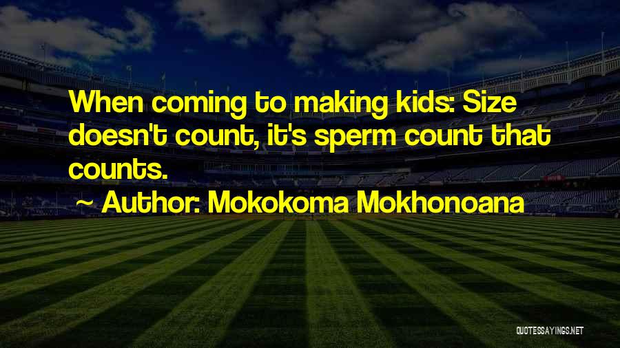 Mokokoma Mokhonoana Quotes: When Coming To Making Kids: Size Doesn't Count, It's Sperm Count That Counts.