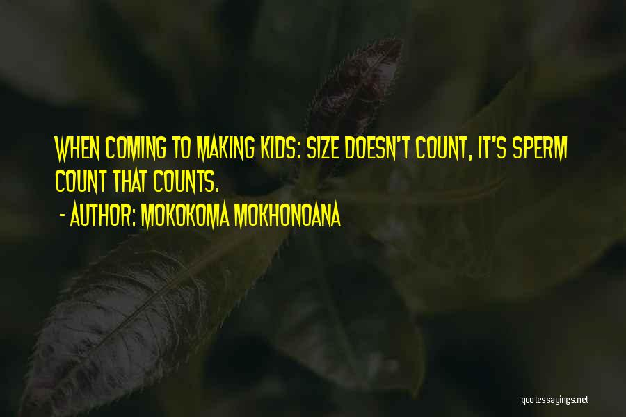 Mokokoma Mokhonoana Quotes: When Coming To Making Kids: Size Doesn't Count, It's Sperm Count That Counts.