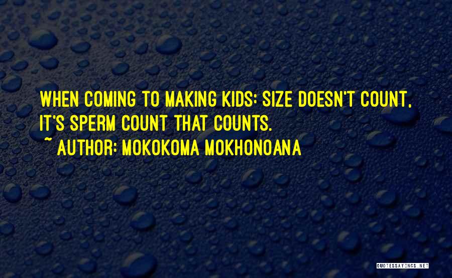 Mokokoma Mokhonoana Quotes: When Coming To Making Kids: Size Doesn't Count, It's Sperm Count That Counts.