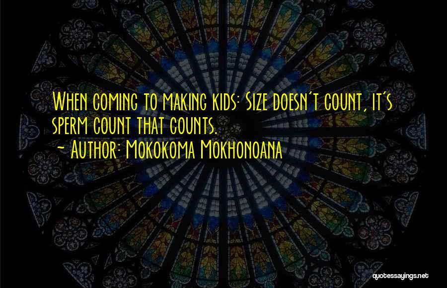 Mokokoma Mokhonoana Quotes: When Coming To Making Kids: Size Doesn't Count, It's Sperm Count That Counts.