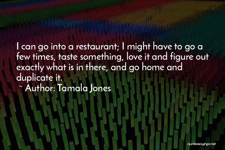 Tamala Jones Quotes: I Can Go Into A Restaurant; I Might Have To Go A Few Times, Taste Something, Love It And Figure