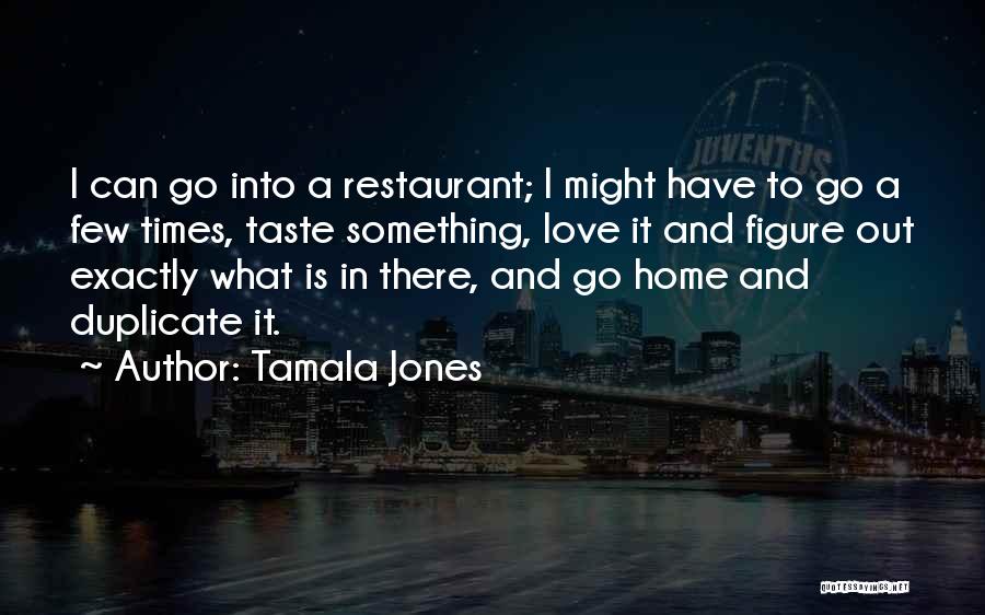 Tamala Jones Quotes: I Can Go Into A Restaurant; I Might Have To Go A Few Times, Taste Something, Love It And Figure