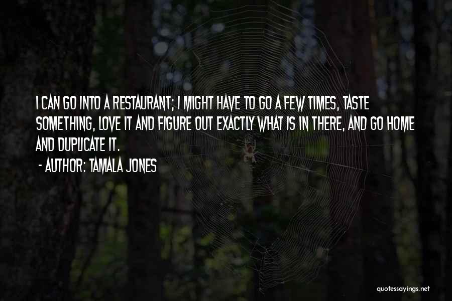 Tamala Jones Quotes: I Can Go Into A Restaurant; I Might Have To Go A Few Times, Taste Something, Love It And Figure