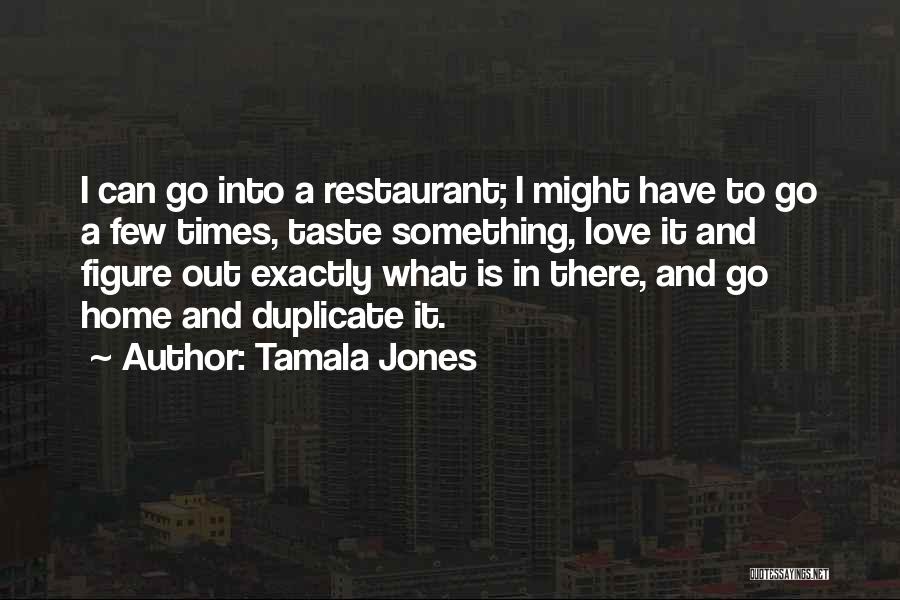 Tamala Jones Quotes: I Can Go Into A Restaurant; I Might Have To Go A Few Times, Taste Something, Love It And Figure