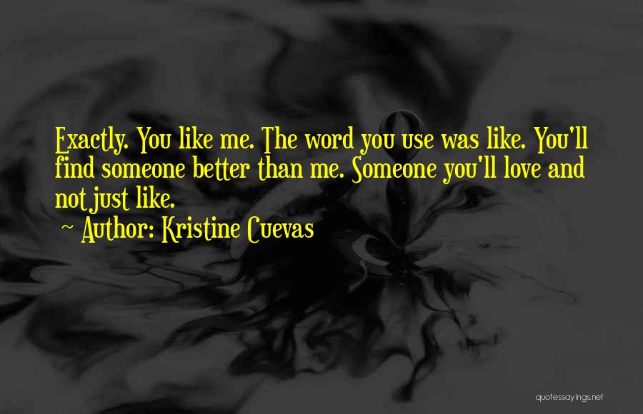 Kristine Cuevas Quotes: Exactly. You Like Me. The Word You Use Was Like. You'll Find Someone Better Than Me. Someone You'll Love And