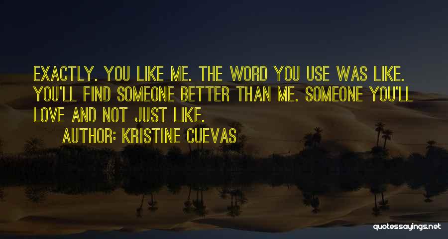 Kristine Cuevas Quotes: Exactly. You Like Me. The Word You Use Was Like. You'll Find Someone Better Than Me. Someone You'll Love And