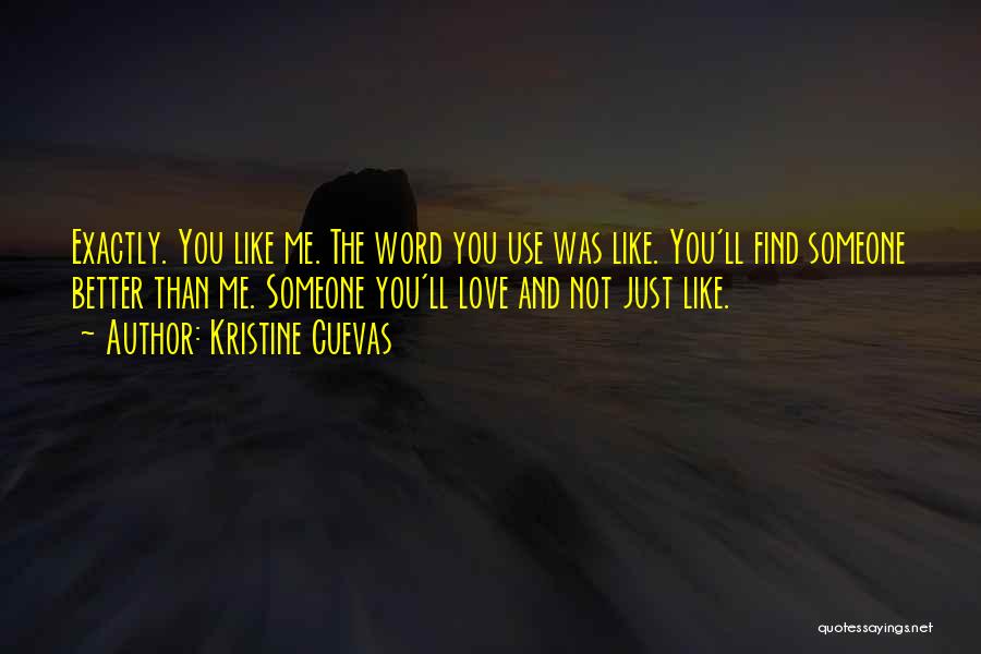 Kristine Cuevas Quotes: Exactly. You Like Me. The Word You Use Was Like. You'll Find Someone Better Than Me. Someone You'll Love And