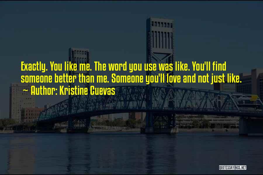 Kristine Cuevas Quotes: Exactly. You Like Me. The Word You Use Was Like. You'll Find Someone Better Than Me. Someone You'll Love And