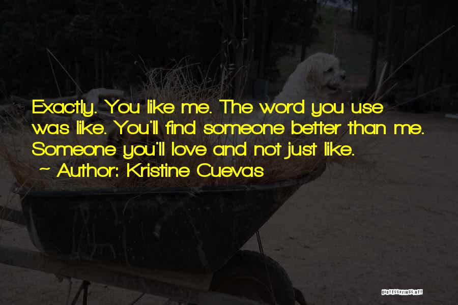 Kristine Cuevas Quotes: Exactly. You Like Me. The Word You Use Was Like. You'll Find Someone Better Than Me. Someone You'll Love And