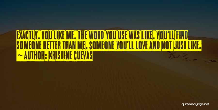 Kristine Cuevas Quotes: Exactly. You Like Me. The Word You Use Was Like. You'll Find Someone Better Than Me. Someone You'll Love And