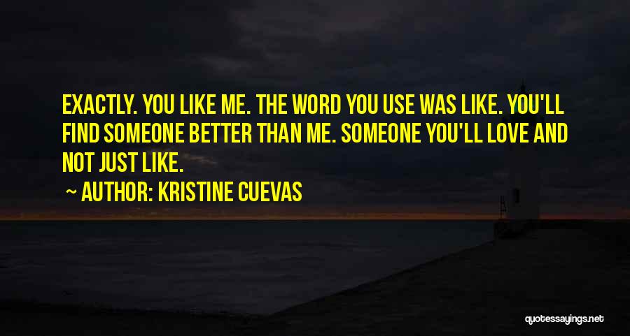 Kristine Cuevas Quotes: Exactly. You Like Me. The Word You Use Was Like. You'll Find Someone Better Than Me. Someone You'll Love And