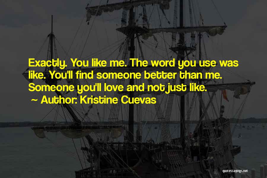 Kristine Cuevas Quotes: Exactly. You Like Me. The Word You Use Was Like. You'll Find Someone Better Than Me. Someone You'll Love And