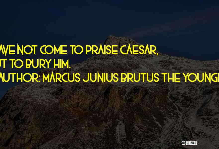 Marcus Junius Brutus The Younger Quotes: I Have Not Come To Praise Caesar, But To Bury Him.