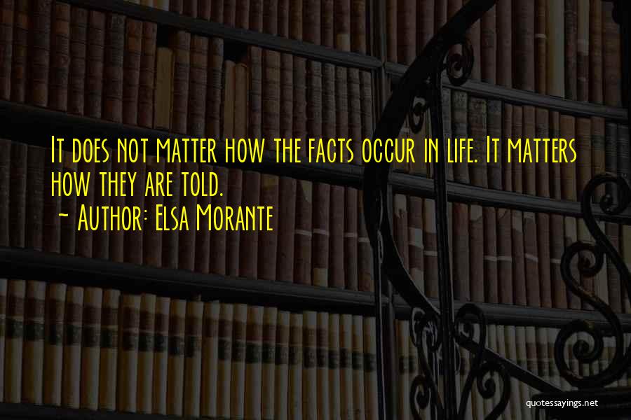 Elsa Morante Quotes: It Does Not Matter How The Facts Occur In Life. It Matters How They Are Told.