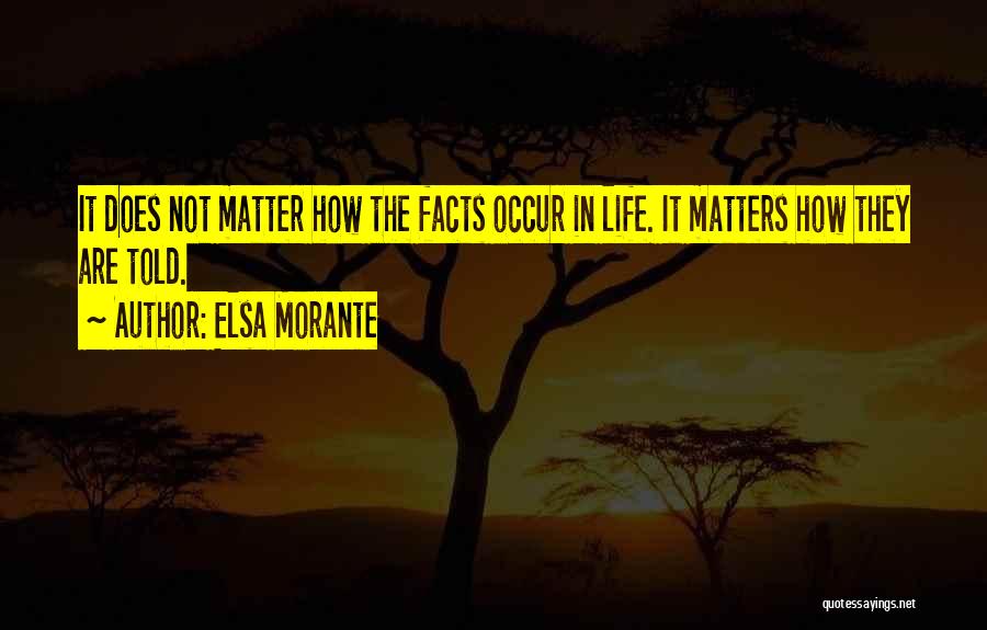 Elsa Morante Quotes: It Does Not Matter How The Facts Occur In Life. It Matters How They Are Told.