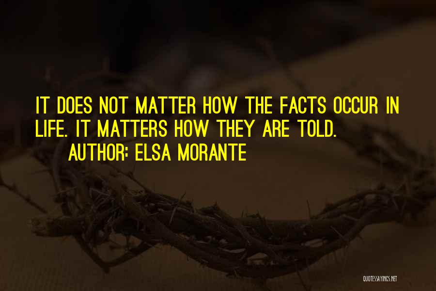 Elsa Morante Quotes: It Does Not Matter How The Facts Occur In Life. It Matters How They Are Told.