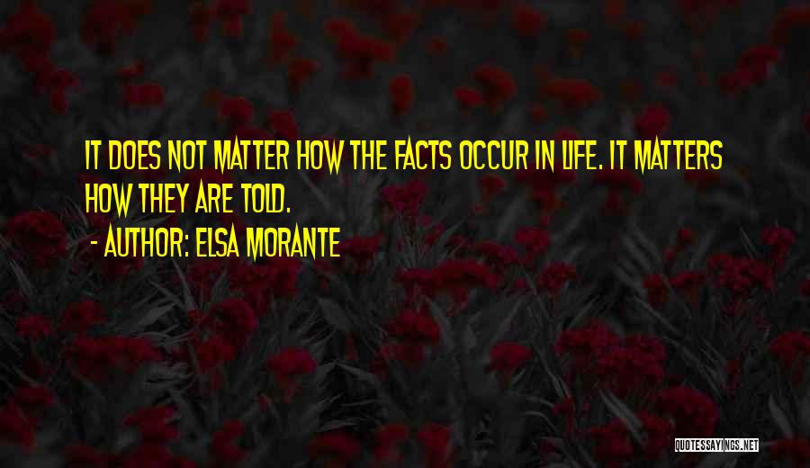 Elsa Morante Quotes: It Does Not Matter How The Facts Occur In Life. It Matters How They Are Told.