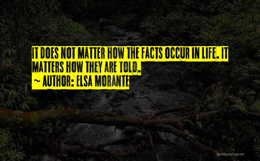 Elsa Morante Quotes: It Does Not Matter How The Facts Occur In Life. It Matters How They Are Told.