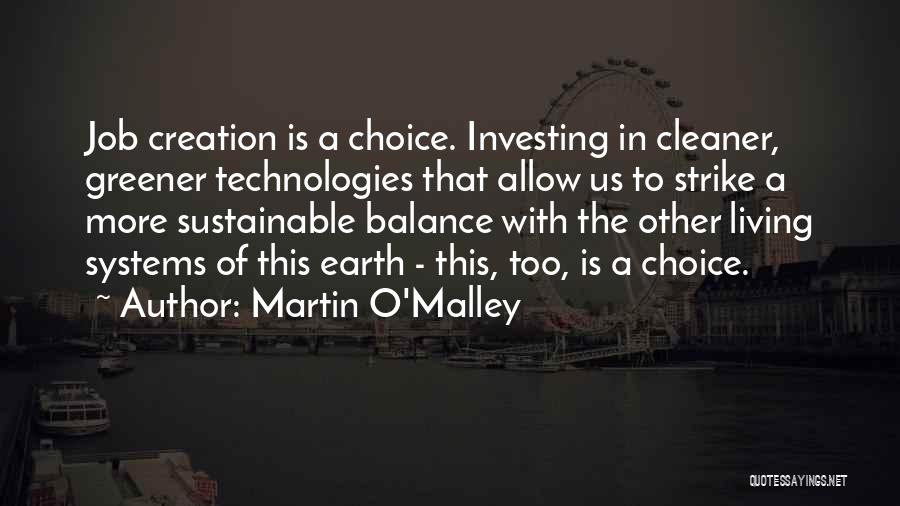 Martin O'Malley Quotes: Job Creation Is A Choice. Investing In Cleaner, Greener Technologies That Allow Us To Strike A More Sustainable Balance With