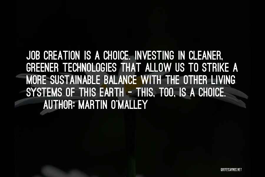 Martin O'Malley Quotes: Job Creation Is A Choice. Investing In Cleaner, Greener Technologies That Allow Us To Strike A More Sustainable Balance With