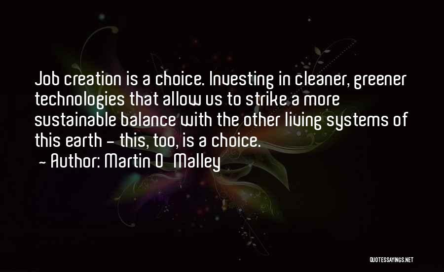 Martin O'Malley Quotes: Job Creation Is A Choice. Investing In Cleaner, Greener Technologies That Allow Us To Strike A More Sustainable Balance With