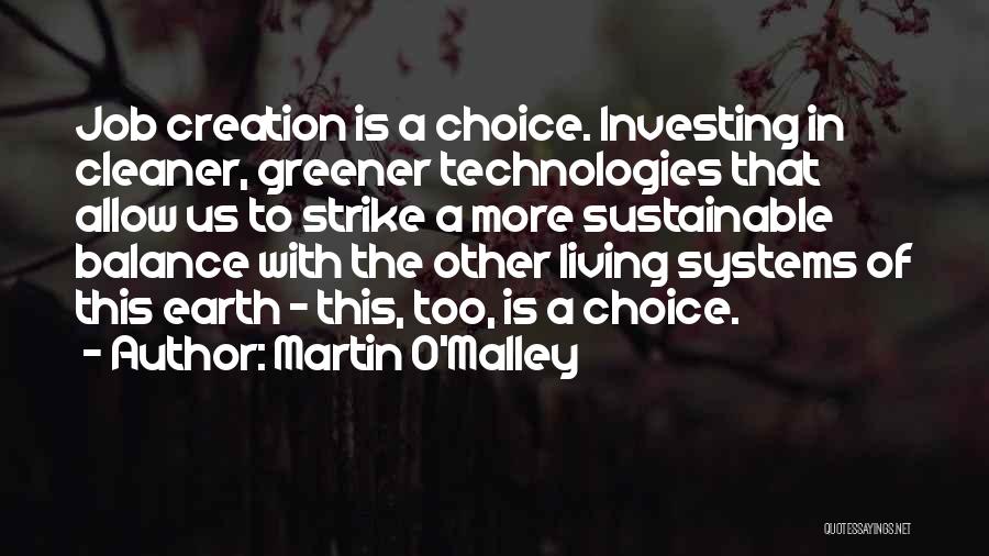 Martin O'Malley Quotes: Job Creation Is A Choice. Investing In Cleaner, Greener Technologies That Allow Us To Strike A More Sustainable Balance With