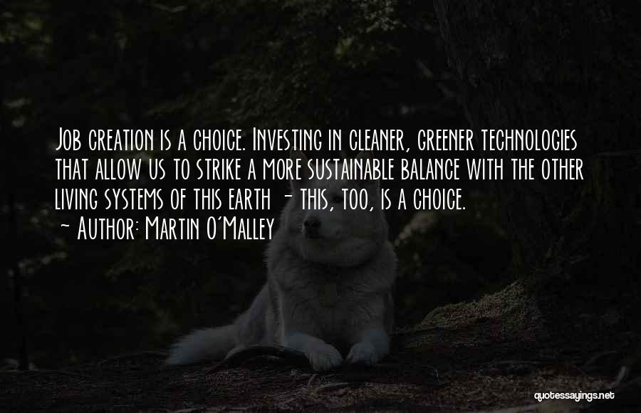 Martin O'Malley Quotes: Job Creation Is A Choice. Investing In Cleaner, Greener Technologies That Allow Us To Strike A More Sustainable Balance With