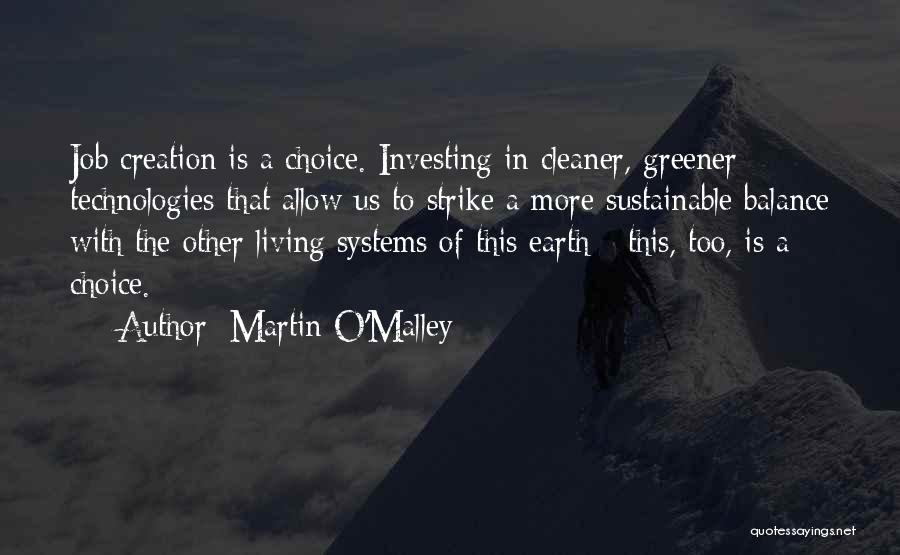 Martin O'Malley Quotes: Job Creation Is A Choice. Investing In Cleaner, Greener Technologies That Allow Us To Strike A More Sustainable Balance With